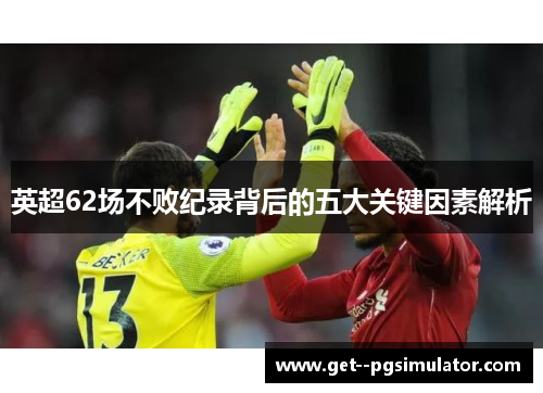 英超62场不败纪录背后的五大关键因素解析