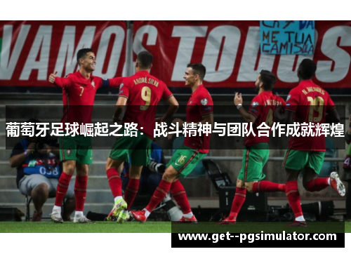 葡萄牙足球崛起之路：战斗精神与团队合作成就辉煌