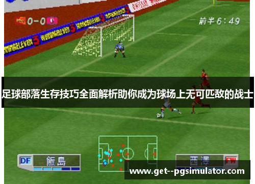 足球部落生存技巧全面解析助你成为球场上无可匹敌的战士