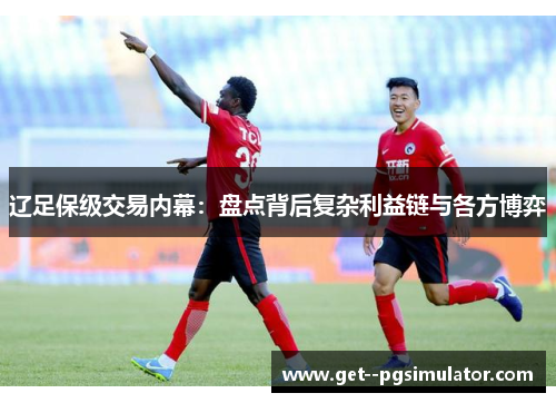 辽足保级交易内幕：盘点背后复杂利益链与各方博弈