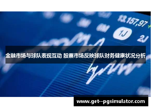 金融市场与球队表现互动 股票市场反映球队财务健康状况分析 金融市场与球队表现互动 股票市场反映球队财务健康状况分析