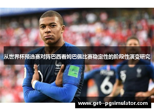 从世界杯预选赛对阵巴西看姆巴佩比赛稳定性的阶段性演变研究 从世界杯预选赛对阵巴西看姆巴佩比赛稳定性的阶段性演变研究