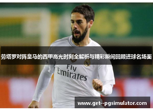 劳塔罗对阵皇马的西甲高光时刻全解析与精彩瞬间回顾进球名场面