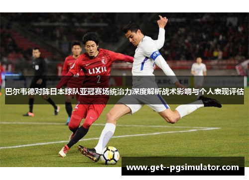 巴尔韦德对阵日本球队亚冠赛场统治力深度解析战术影响与个人表现评估
