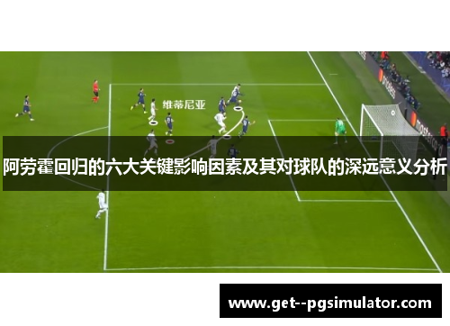 阿劳霍回归的六大关键影响因素及其对球队的深远意义分析