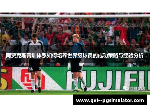 阿贾克斯青训体系如何培养世界级球员的成功策略与经验分析