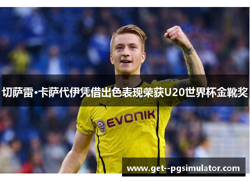 切萨雷·卡萨代伊凭借出色表现荣获U20世界杯金靴奖 切萨雷·卡萨代伊凭借出色表现荣获U20世界杯金靴奖