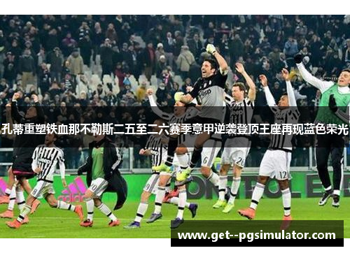 孔蒂重塑铁血那不勒斯二五至二六赛季意甲逆袭登顶王座再现蓝色荣光