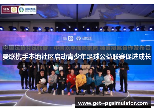 曼联携手本地社区启动青少年足球公益联赛促进成长