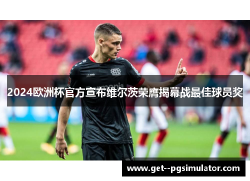 2024欧洲杯官方宣布维尔茨荣膺揭幕战最佳球员奖 2024欧洲杯官方宣布维尔茨荣膺揭幕战最佳球员奖