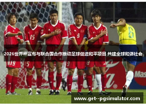 2026世界杯宣布与联合国合作推动足球促进和平项目 共建全球和谐社会