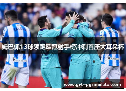 姆巴佩13球领跑欧冠射手榜冲刺首座大耳朵杯