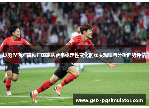 以努涅斯对阵拜仁国家队赛事稳定性变化的深度观察与分析趋势评估
