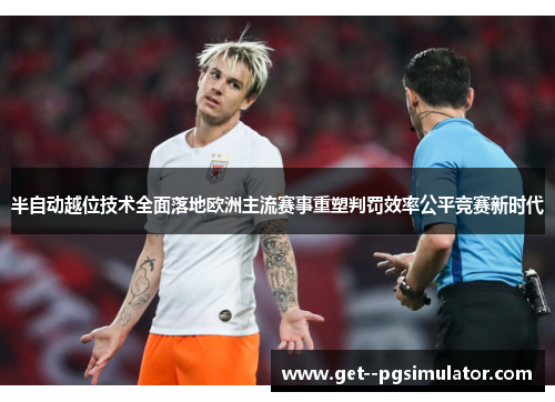 半自动越位技术全面落地欧洲主流赛事重塑判罚效率公平竞赛新时代