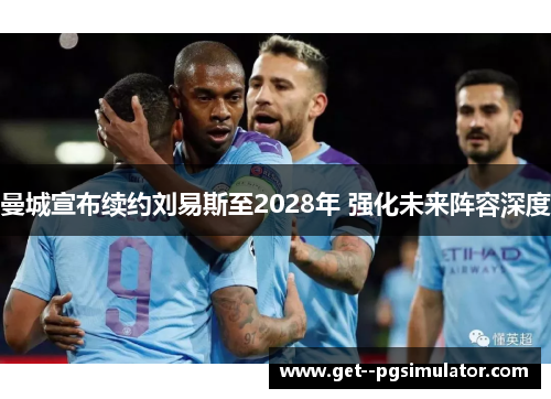 曼城宣布续约刘易斯至2028年 强化未来阵容深度 曼城宣布续约刘易斯至2028年 强化未来阵容深度