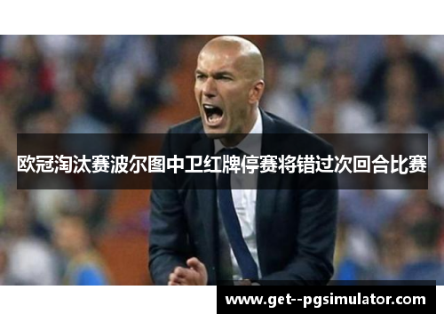 欧冠淘汰赛波尔图中卫红牌停赛将错过次回合比赛