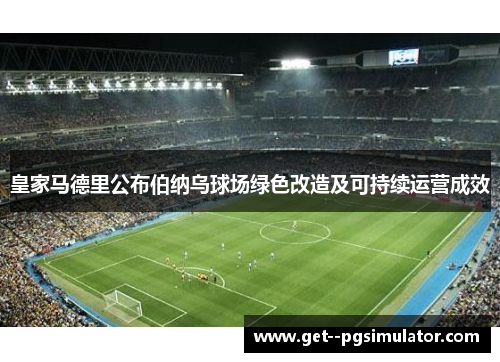 皇家马德里公布伯纳乌球场绿色改造及可持续运营成效