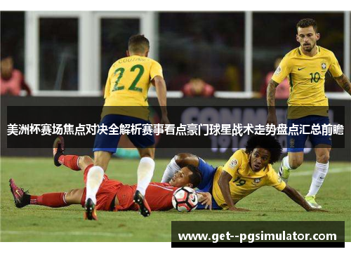 美洲杯赛场焦点对决全解析赛事看点豪门球星战术走势盘点汇总前瞻 美洲杯赛场焦点对决全解析赛事看点豪门球星战术走势盘点汇总前瞻
