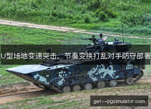 U型场地变速突击，节奏变换打乱对手防守部署