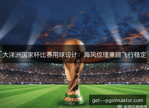 大洋洲国家杯比赛用球设计：海风纹理兼顾飞行稳定