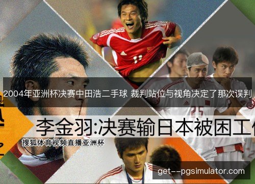 2004年亚洲杯决赛中田浩二手球 裁判站位与视角决定了那次误判 2004年亚洲杯决赛中田浩二手球 裁判站位与视角决定了那次误判